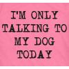 Womens I’m Only Talking to My Dog Today Funny Shirts Dog Lovers Novelty Cool T Shirt(Heather Pink)
