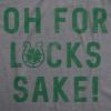 Womens Oh for Lucks Sake T Shirt Funny Shamrock Clover Cool Saint Patricks Day(Dark Heather Grey)