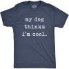 Mens My Dog Thinks Im Cool T Shirt Funny Sarcastic Humor Novelty Puppy Tee(Heather Navy – Dog Cool)