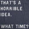 Womens Thats A Horrible Idea What Time T Shirt Funny Sarcastic Cool Humor Top(Heather Navy)