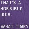 Womens Thats A Horrible Idea What Time T Shirt Funny Sarcastic Cool Humor Top(Heather Purple)