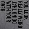 Crazy Dog Mens You Look Really Weird Doing That with Your Head T Shirt Funny Sarcasm Tee(Dark Heather Grey)