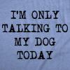 Mens I’m Only Talking to My Dog Today Funny Shirts Dog Lovers Novelty Cool T Shirt(Heather Light Blue)