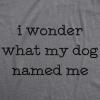 Womens I Wonder What My Dog Named Me T Shirt Funny Pet Puppy Tee(Dark Heather Grey)