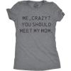 Womens Me, Crazy? You Should Meet My Mom T Shirt Funny Mother’s Day Tee for Ladies(Dark Heather Grey)