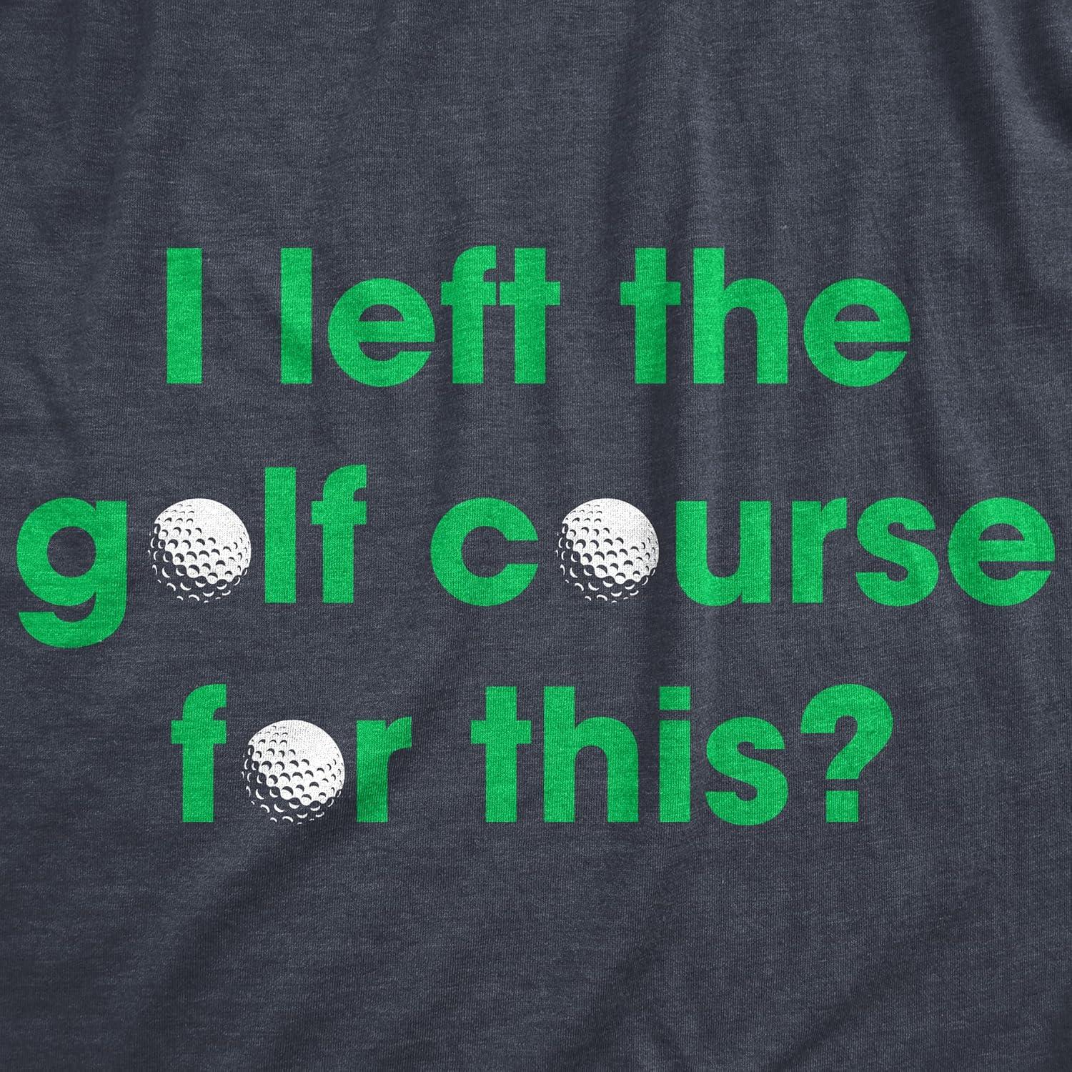 imageMens I Left The Golf Course for This T Shirt Funny Saying Golfing Golfer Gift Novelty TeeHeather Navy