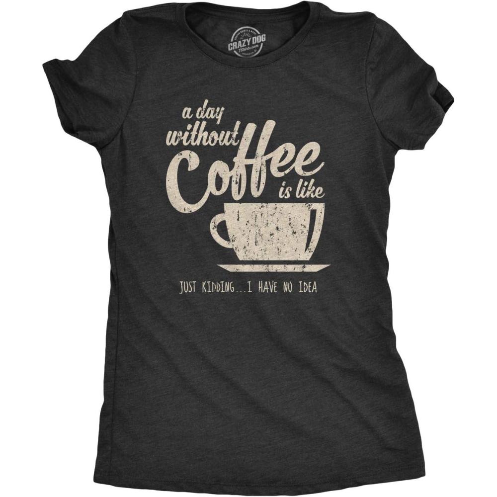 imageWomens A Day Without Coffee is Like Just Kidding I Have No Idea T Shirt FunnyHeather Black