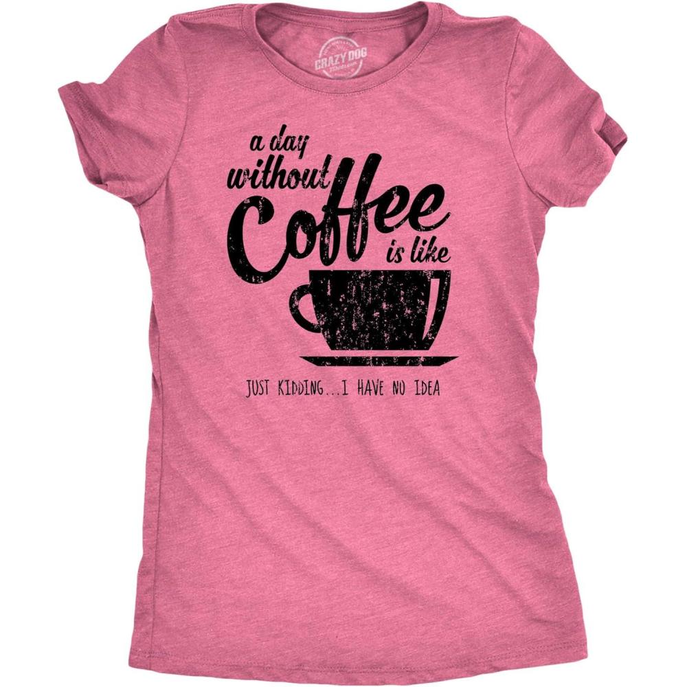 imageWomens A Day Without Coffee is Like Just Kidding I Have No Idea T Shirt FunnyHeather Pink