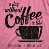 Womens A Day Without Coffee is Like Just Kidding I Have No Idea T Shirt Funny(Heather Pink)