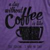 Womens A Day Without Coffee is Like Just Kidding I Have No Idea T Shirt Funny(Heather Purple)