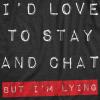 Womens Id Love to Stay and Chat But Im Lying T Shirt Funny Sarcastic Saying Hilarious Quote(Heather Black)