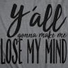 Womens Yall Gonna Make Me Lose My Mind Funny Ladies T Shirt(Dark Heather Grey)
