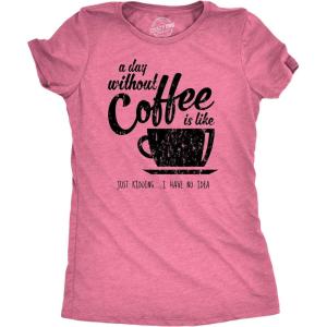 Womens A Day Without Coffee is Like Just Kidding I Have No Idea T Shirt Funny(Heather Pink)