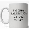 Im Only Talking to My Dog Today Mug Funny Pet Owner Coffee Cup – 11oz