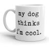 My Dog Thinks Im Cool Mug Funny Pet Puppy Coffee Cup – 11oz