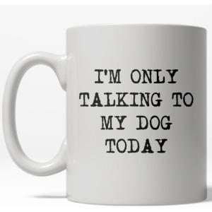 Im Only Talking to My Dog Today Mug Funny Pet Owner Coffee Cup – 11oz