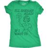 Womens Funny T Shirts Ill Shenan Again If I Want to Sarcastic St Patricks Day Tee for Ladies