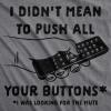 Mens I Didn’t Mean to Push All Your Buttons I was Looking for Mute T Shirt Funny TV Tee(Dark Heather Grey)