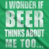 Mens I Wonder If Beer Thinks About Me Too Funny Sarcastic Drinking Tee(Green)