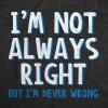 I’m Not Always Right But I’m Never Wrong T Shirt Funny Sarcasm Adult Humor Joke(Charcoal)
