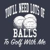 Funny Golf Shirt for Men – You’ll Need Lots of Balls to Golf with Me Graphic Tee – Soft Cotton Blend Sporting Humor Outfit – Gag Gift for Golfers Dad Husband or Friends – Navy 5XL