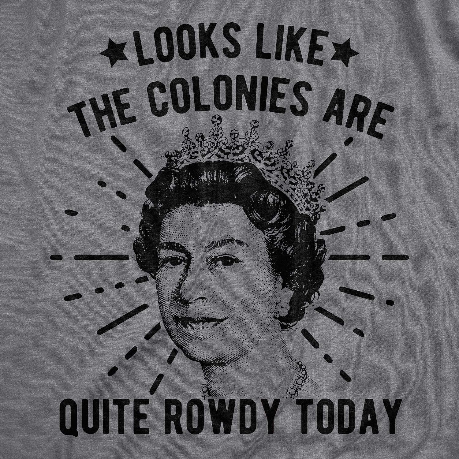 image:imageMens Looks Like The Colonies are Quite Rowdy Today T Shirt Funny USA Queen Protest TeeDark Heather Grey