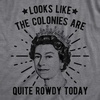 Womens Looks Like The Colonies are Quite Rowdy Today T Shirt Funny USA Queen Protest Tee(Dark Heather Grey)