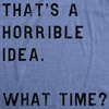 Crazy Dog Mens T Shirt Thats A Horrible Idea What Time Funny Joke Tee | Funny T Shirts, Graphic Apparel for Men, Cool Sarcastic Short Sleeve, Soft Cotton Blend, Novelty Tees for Guys(Heather Light Blue)